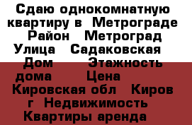 Сдаю однокомнатную квартиру в “Метрограде“ › Район ­ Метроград › Улица ­ Садаковская › Дом ­ 2 › Этажность дома ­ 3 › Цена ­ 9 000 - Кировская обл., Киров г. Недвижимость » Квартиры аренда   